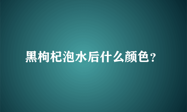 黑枸杞泡水后什么颜色？