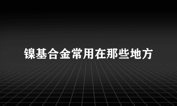 镍基合金常用在那些地方