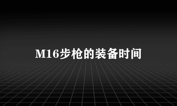 M16步枪的装备时间