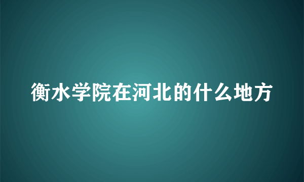 衡水学院在河北的什么地方