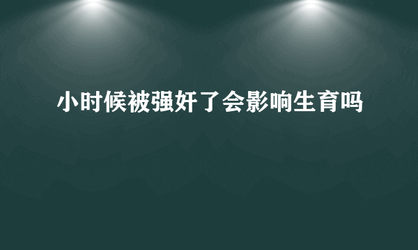 小时候被强奸了会影响生育吗