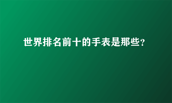 世界排名前十的手表是那些？