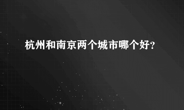 杭州和南京两个城市哪个好？