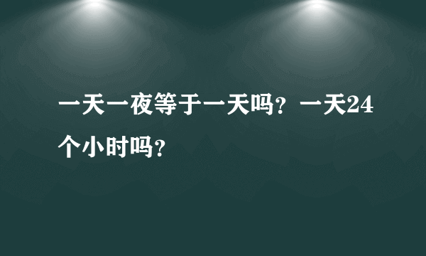 一天一夜等于一天吗？一天24个小时吗？