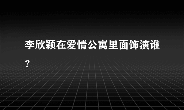 李欣颖在爱情公寓里面饰演谁？