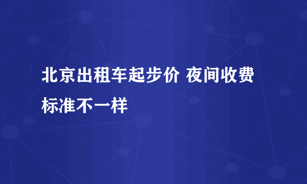 北京出租车起步价 夜间收费标准不一样