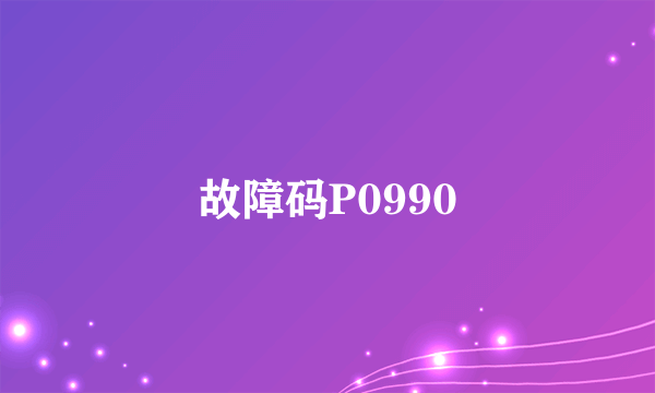 故障码P0990