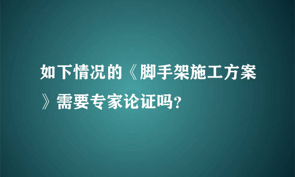 如下情况的《脚手架施工方案》需要专家论证吗？