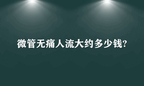 微管无痛人流大约多少钱?