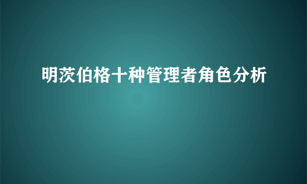 明茨伯格十种管理者角色分析