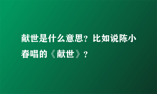 献世是什么意思？比如说陈小春唱的《献世》？