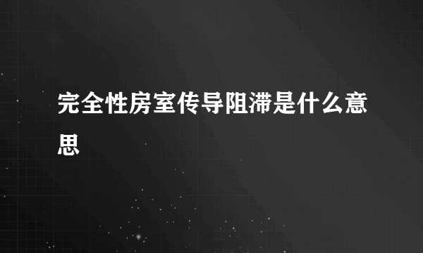 完全性房室传导阻滞是什么意思