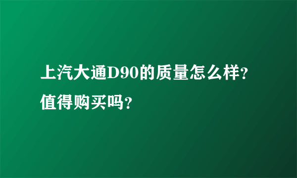 上汽大通D90的质量怎么样？值得购买吗？