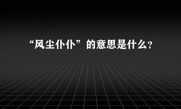 “风尘仆仆”的意思是什么？