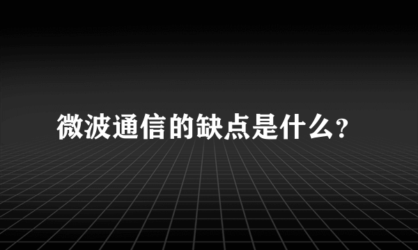 微波通信的缺点是什么？