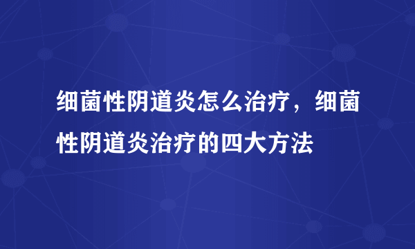 细菌性阴道炎怎么治疗，细菌性阴道炎治疗的四大方法