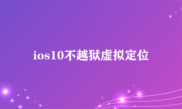 ios10不越狱虚拟定位