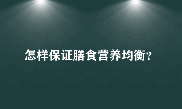 怎样保证膳食营养均衡？