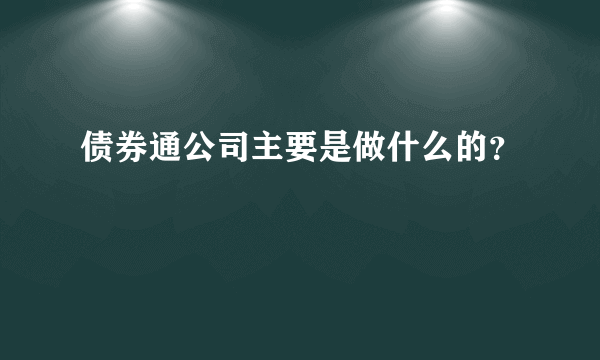 债券通公司主要是做什么的？