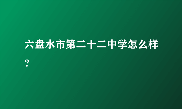 六盘水市第二十二中学怎么样？