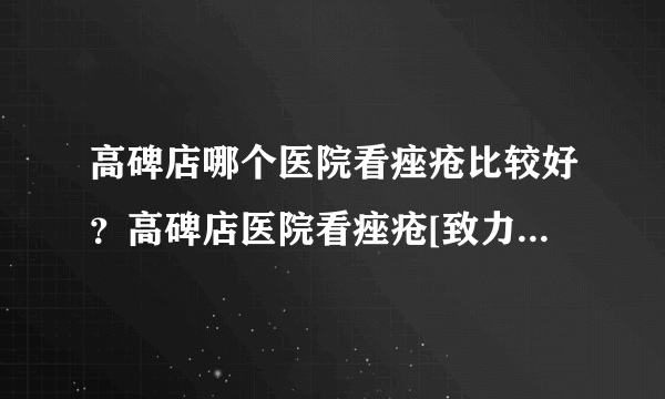 高碑店哪个医院看痤疮比较好？高碑店医院看痤疮[致力于皮肤病研究][保定皮肤病专科]