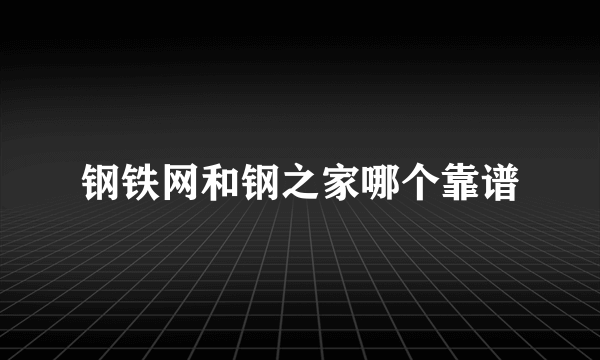 钢铁网和钢之家哪个靠谱