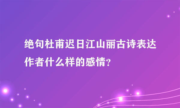 绝句杜甫迟日江山丽古诗表达作者什么样的感情？