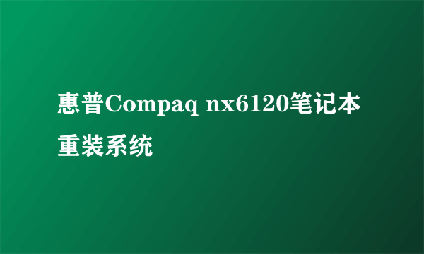 惠普Compaq nx6120笔记本重装系统