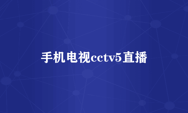 手机电视cctv5直播