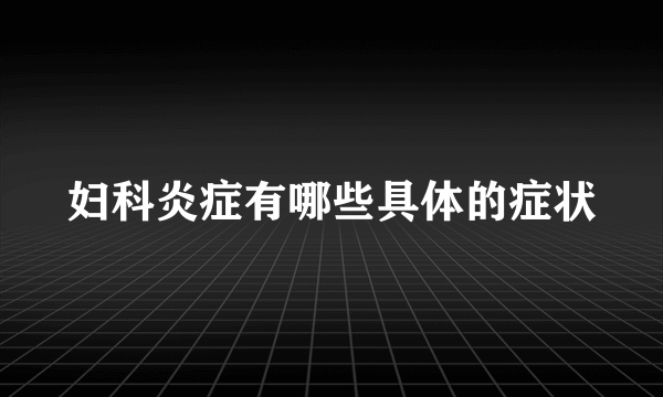 妇科炎症有哪些具体的症状