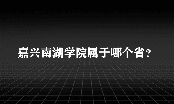 嘉兴南湖学院属于哪个省？