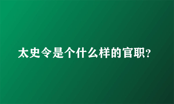 太史令是个什么样的官职？