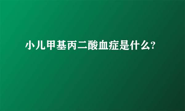 小儿甲基丙二酸血症是什么?