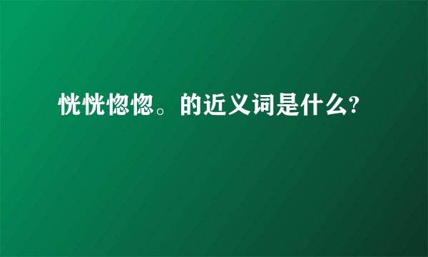 恍恍惚惚。的近义词是什么?