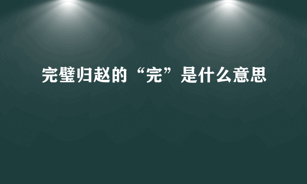 完璧归赵的“完”是什么意思