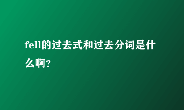 fell的过去式和过去分词是什么啊？