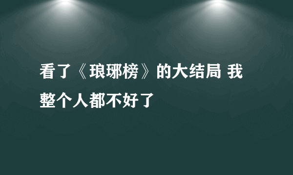 看了《琅琊榜》的大结局 我整个人都不好了