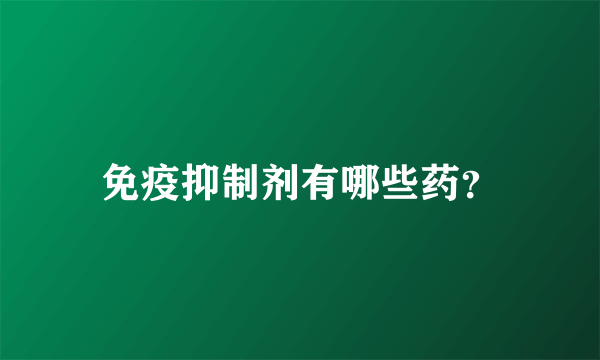 免疫抑制剂有哪些药？