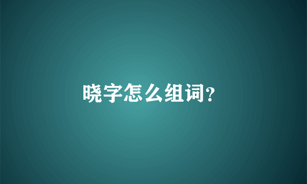 晓字怎么组词？