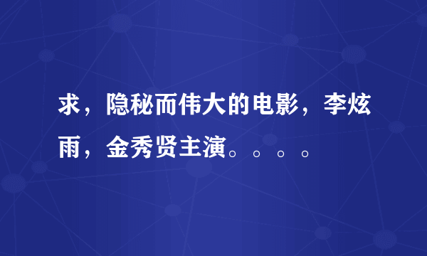 求，隐秘而伟大的电影，李炫雨，金秀贤主演。。。。