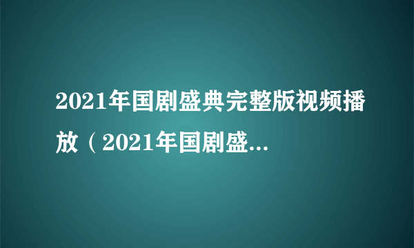 2021年国剧盛典完整版视频播放（2021年国剧盛典完整版）