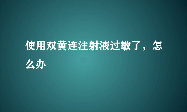 使用双黄连注射液过敏了，怎么办