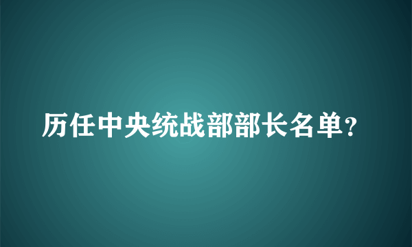 历任中央统战部部长名单？