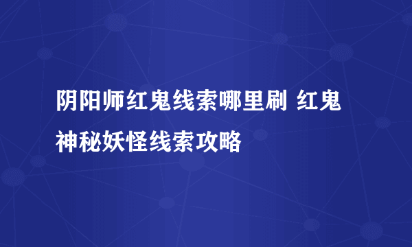 阴阳师红鬼线索哪里刷 红鬼神秘妖怪线索攻略