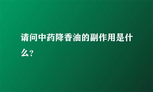 请问中药降香油的副作用是什么？