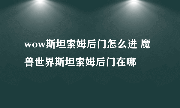 wow斯坦索姆后门怎么进 魔兽世界斯坦索姆后门在哪