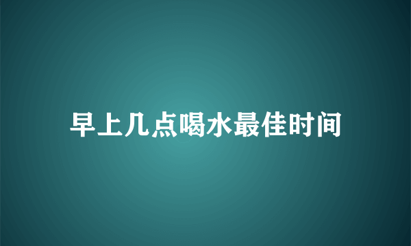 早上几点喝水最佳时间