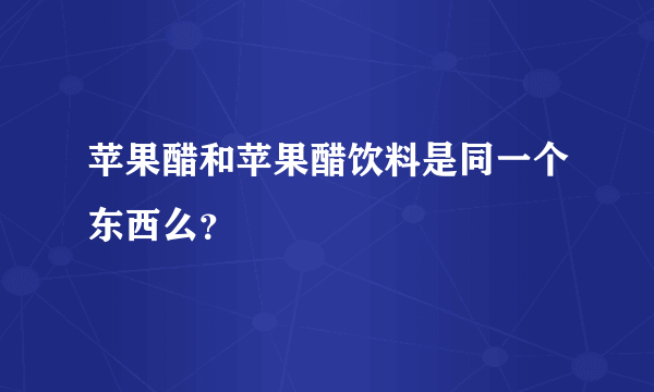 苹果醋和苹果醋饮料是同一个东西么？