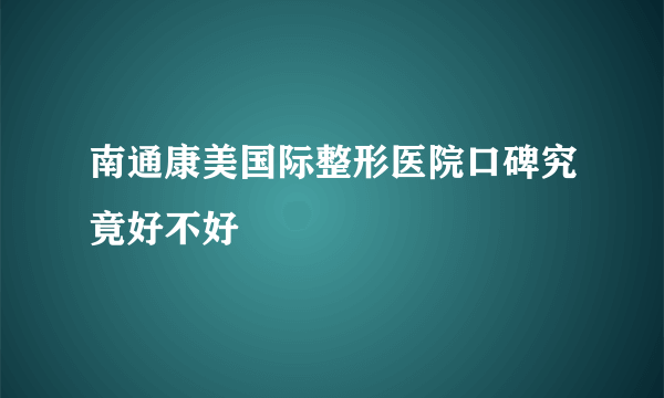 南通康美国际整形医院口碑究竟好不好