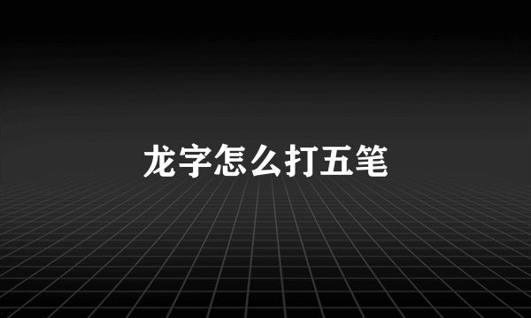 龙字怎么打五笔